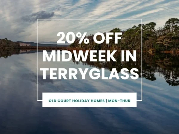 20% OFF MIDWEEK IN TERRYGLASS - OLD COURT HOLIDAY HOMES MON-THUR